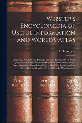 Webster's Encyclopædia of Useful Information and World's Atlas [microform]: a Universal Assistant and Treasure-house of Information on Every Conceiva