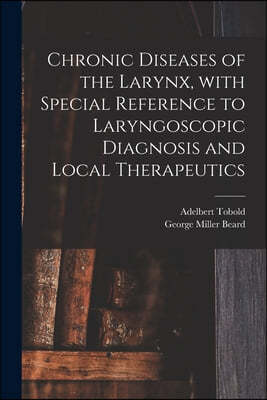 Chronic Diseases of the Larynx, With Special Reference to Laryngoscopic Diagnosis and Local Therapeutics