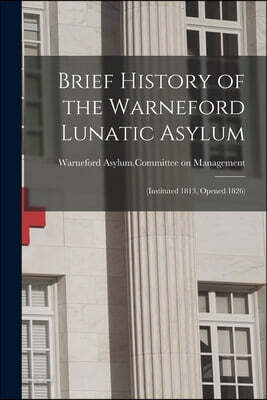 Brief History of the Warneford Lunatic Asylum: (instituted 1813, Opened 1826)