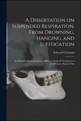 A Dissertation on Suspended Respiration, From Drowning, Hanging, and Suffocation: in Which is Recommended a Different Mode of Treatment to Any Hithert