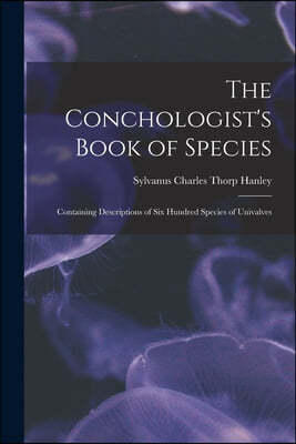 The Conchologist's Book of Species: Containing Descriptions of Six Hundred Species of Univalves