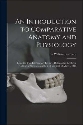 An Introduction to Comparative Anatomy and Physiology: Being the Two Introductory Lectures Delivered at the Royal College of Surgeons, on the 21st and