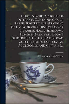 House & Garden's Book of Interiors, Containing Over Three Hundred Illustrations of Living Rooms, Dining Rooms, Libraries, Halls, Bedrooms, Porches, Br