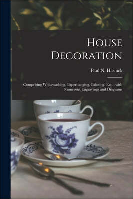 House Decoration: Comprising Whitewashing, Paperhanging, Painting, Etc.; With Numerous Engravings and Diagrams