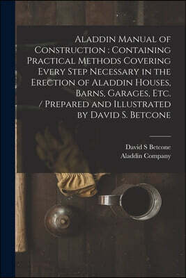 Aladdin Manual of Construction: containing Practical Methods Covering Every Step Necessary in the Erection of Aladdin Houses, Barns, Garages, Etc. / p