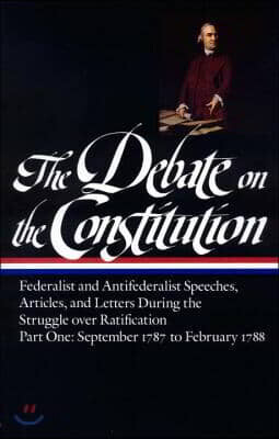 The Debate on the Constitution: Federalist and Antifederalist Speeches, Articles, and Letters During the Struggle Over Ratification Vol. 1 (Loa #62):