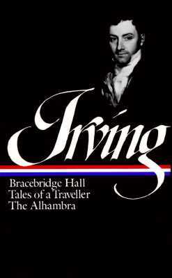 Washington Irving: Bracebridge Hall, Tales of a Traveller, The Alhambra (LOA #52
