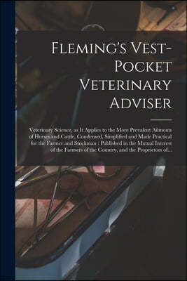 Fleming's Vest-pocket Veterinary Adviser [microform]: Veterinary Science, as It Applies to the More Prevalent Ailments of Horses and Cattle, Condensed