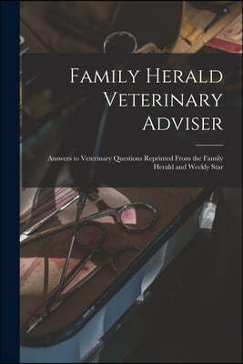 Family Herald Veterinary Adviser [microform]: Answers to Veterinary Questions Reprinted From the Family Herald and Weekly Star