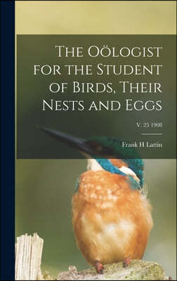 The Oologist for the Student of Birds, Their Nests and Eggs; v. 25 1908