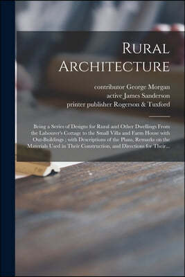 Rural Architecture; Being a Series of Designs for Rural and Other Dwellings From the Labourer's Cottage to the Small Villa and Farm House With Out-bui