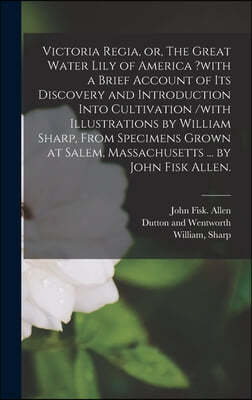 Victoria Regia, or, The Great Water Lily of America ?with a Brief Account of Its Discovery and Introduction Into Cultivation /with Illustrations by Wi