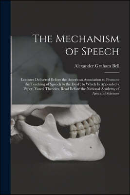 The Mechanism of Speech [microform]: Lectures Delivered Before the American Association to Promote the Teaching of Speech to the Deaf: to Which is App