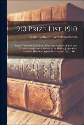 1910 Prize List, 1910 [microform]: South Wentworth Exhibition, Under the Auspices of the South Wentworth Agricultural Society, to Be Held at Jockey Cl