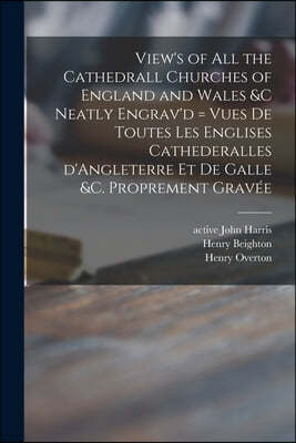 View's of All the Cathedrall Churches of England and Wales &c Neatly Engrav'd = Vues De Toutes Les Englises Cathederalles D'Angleterre Et De Galle &c.