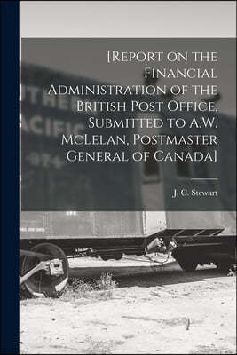 [Report on the Financial Administration of the British Post Office, Submitted to A.W. McLelan, Postmaster General of Canada] [microform]