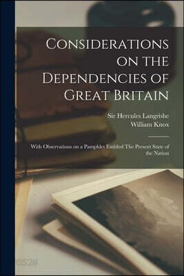 Considerations on the Dependencies of Great Britain [microform]: With Observations on a Pamphlet Entitled The Present State of the Nation