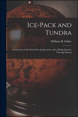 Ice-pack and Tundra [microform]: an Account of the Search for the Jeannette and a Sledge Journey Through Siberia