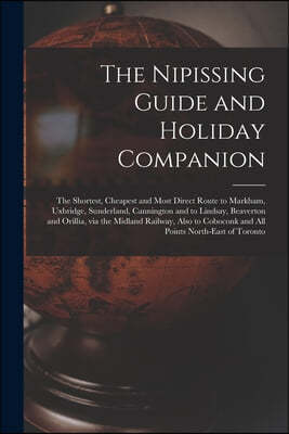 The Nipissing Guide and Holiday Companion [microform]: the Shortest, Cheapest and Most Direct Route to Markham, Uxbridge, Sunderland, Cannington and t