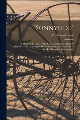 "Sunnyside" [microform]: a Magnificent Estate in the Kamloops District of British Columbia: Fruit Growing for Profit and Pleasure in the Midst