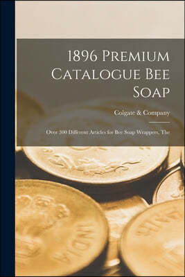 1896 Premium Catalogue Bee Soap: Over 300 Different Articles for Bee Soap Wrappers, The
