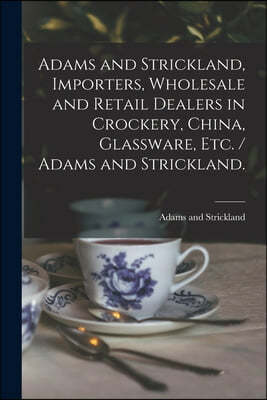 Adams and Strickland, Importers, Wholesale and Retail Dealers in Crockery, China, Glassware, Etc. / Adams and Strickland.