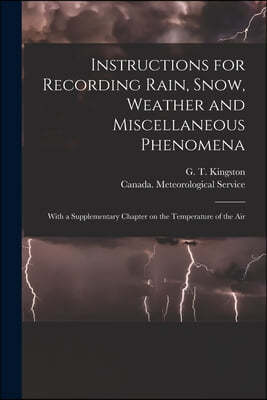 Instructions for Recording Rain, Snow, Weather and Miscellaneous Phenomena [microform]: With a Supplementary Chapter on the Temperature of the Air