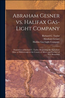 Abraham Gesner Vs. Halifax Gas-Light Company [microform]: Deposition of Richard C. Taylor, Respecting the Asphaltum Mine at Hillsborough in the County