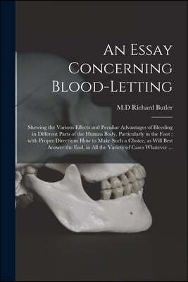 An Essay Concerning Blood-letting: Shewing the Various Effects and Peculiar Advantages of Bleeding in Different Parts of the Human Body, Particularly