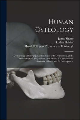 Human Osteology: Comprising a Description of the Bones With Delineations of the Attachments of the Muscles, the General and Microscopic