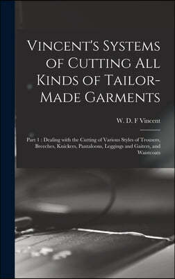 Vincent's Systems of Cutting All Kinds of Tailor-made Garments: Part 1: Dealing With the Cutting of Various Styles of Trousers, Breeches, Knickers, Pa