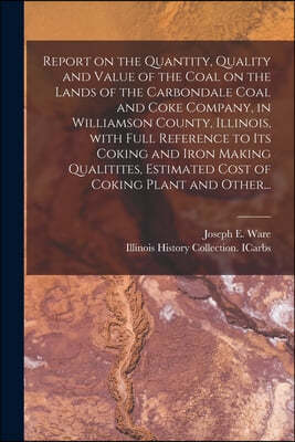 Report on the Quantity, Quality and Value of the Coal on the Lands of the Carbondale Coal and Coke Company, in Williamson County, Illinois, With Full