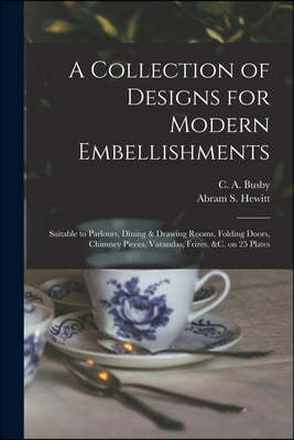 A Collection of Designs for Modern Embellishments: Suitable to Parlours, Dining & Drawing Rooms, Folding Doors, Chimney Pieces, Varandas, Frizes, &c.