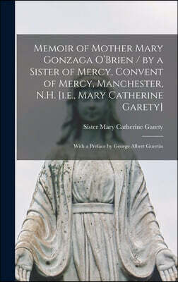 Memoir of Mother Mary Gonzaga O'Brien / by a Sister of Mercy, Convent of Mercy, Manchester, N.H. [i.e., Mary Catherine Garety]; With a Preface by Geor