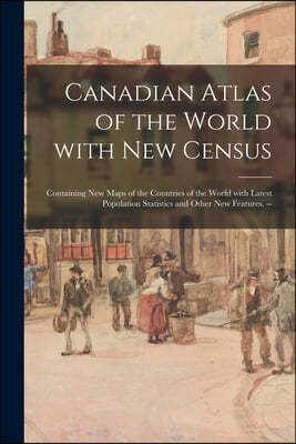 Canadian Atlas of the World With New Census: Containing New Maps of the Countries of the World With Latest Population Statistics and Other New Feature
