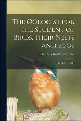 The Oologist for the Student of Birds, Their Nests and Eggs; v.19-20=no.184-197 (1902-1903)