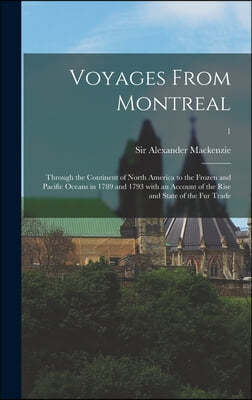 Voyages From Montreal: Through the Continent of North America to the Frozen and Pacific Oceans in 1789 and 1793 With an Account of the Rise a