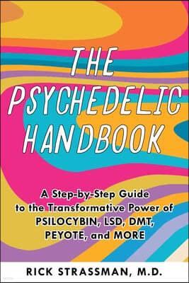The Psychedelic Handbook: A Practical Guide to Psilocybin, Lsd, Ketamine, Mdma, and Dmt/Ayahuasca