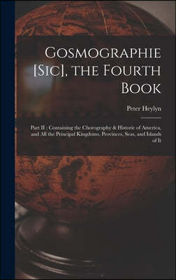 Gosmographie [sic], the Fourth Book [microform]: Part II: Containing the Chorography & Historie of America, and All the Principal Kingdoms, Provinces,