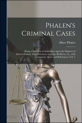 Phalen's Criminal Cases: Being a Selection of Authorities Upon the Subjects of Embezzlement, False Pretenses, Larceny, Robbery, Etc., With Comm