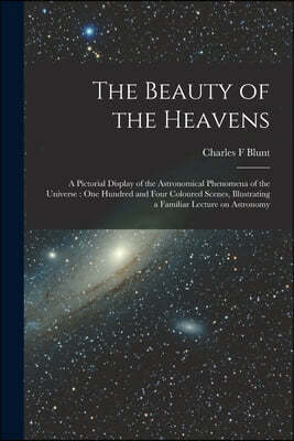 The Beauty of the Heavens: a Pictorial Display of the Astronomical Phenomena of the Universe: One Hundred and Four Coloured Scenes, Illustrating