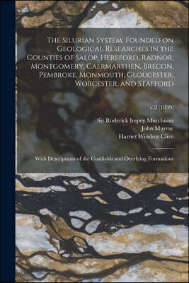 The Silurian System, Founded on Geological Researches in the Counties of Salop, Hereford, Radnor, Montgomery, Caermarthen, Brecon, Pembroke, Monmouth,