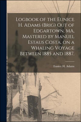 Logbook of the Eunice H. Adams (Brig) out of Edgartown, MA, Mastered by Manuel Estaus Costa, on a Whaling Voyage Between 1885 and 1887.