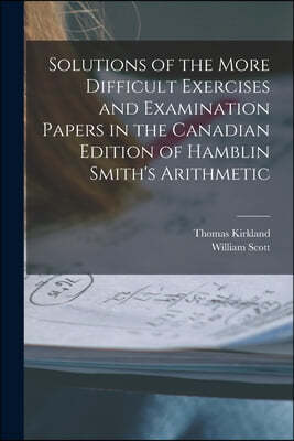 Solutions of the More Difficult Exercises and Examination Papers in the Canadian Edition of Hamblin Smith's Arithmetic [microform]