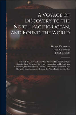 A Voyage of Discovery to the North Pacific Ocean, and Round the World: in Which the Coast of North-west America Has Been Carefully Examined and Accura