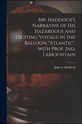 Mr. Haddock's Narrative of His Hazardous and Exciting Voyage in the Balloon "Atlantic", With Prof. Jno. LaMountain [microform]