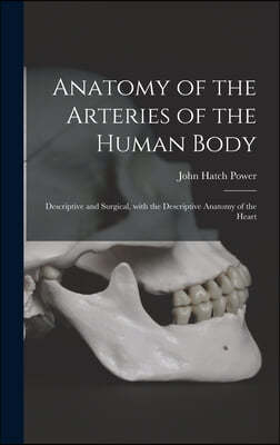 Anatomy of the Arteries of the Human Body: Descriptive and Surgical, With the Descriptive Anatomy of the Heart