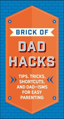 The Brick of Dad Hacks: Tips, Tricks, Shortcuts, and Dad-Isms for Easy Parenting (Fatherhood, Parenting Book, Parenting Advice, New Dads)