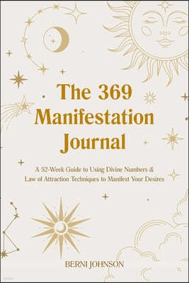 The 369 Manifestation Journal: A 52-Week Guide to Using Divine Numbers and Law of Attraction Techniques to Manifest Your Desires