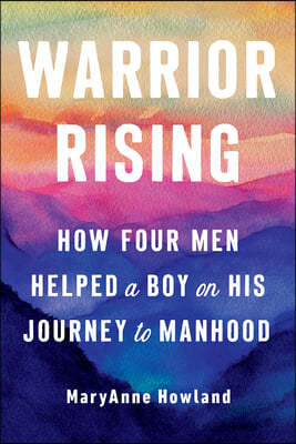 Warrior Rising: How Four Men Helped a Boy on His Journey to Manhood